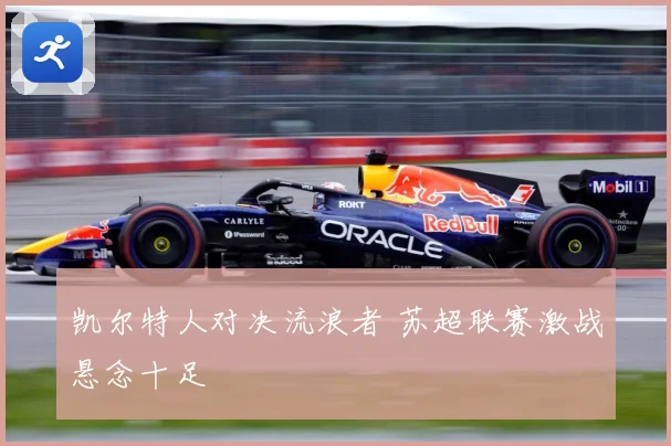 凯尔特人对决流浪者 苏超联赛激战悬念十足