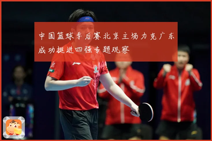 中国篮球季后赛北京主场力克广东成功挺进四强专题观察