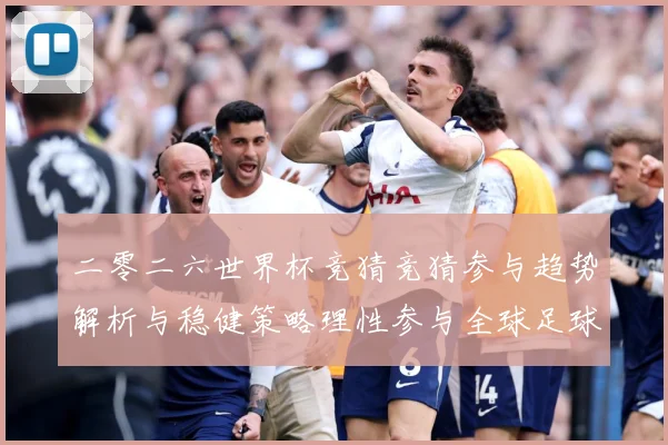 二零二六世界杯竞猜竞猜参与趋势解析与稳健策略理性参与全球足球数据研判