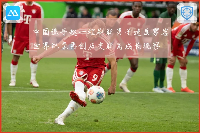 中国选手赵一程刷新男子速度攀岩世界纪录再创历史新高成长观察