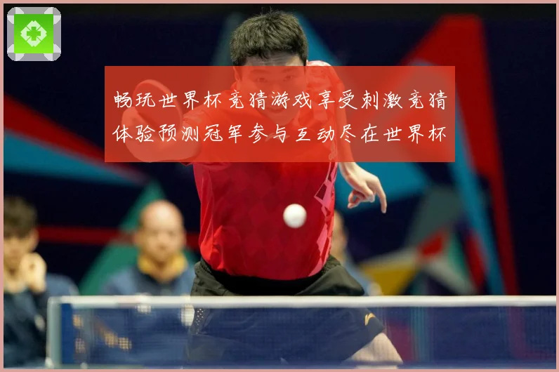 畅玩世界杯竞猜游戏享受刺激竞猜体验预测冠军参与互动尽在世界杯数据研判