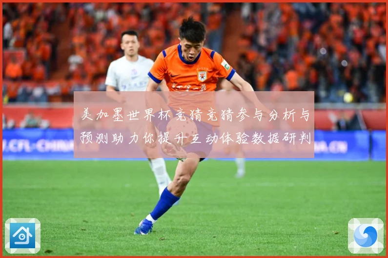 美加墨世界杯竞猜竞猜参与分析与预测助力你提升互动体验数据研判