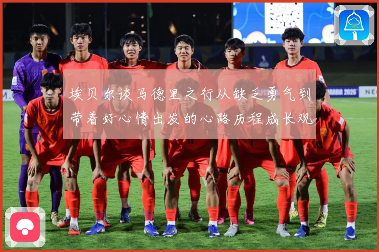 埃贝尔谈马德里之行从缺乏勇气到带着好心情出发的心路历程成长观察