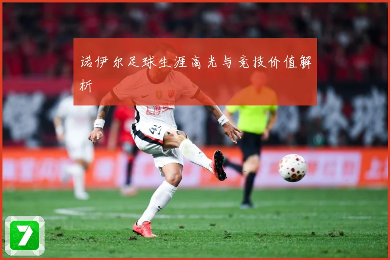 诺伊尔足球生涯高光与竞技价值解析