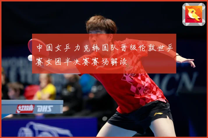 中国女乒力克韩国队晋级伦敦世乒赛女团半决赛赛场解读