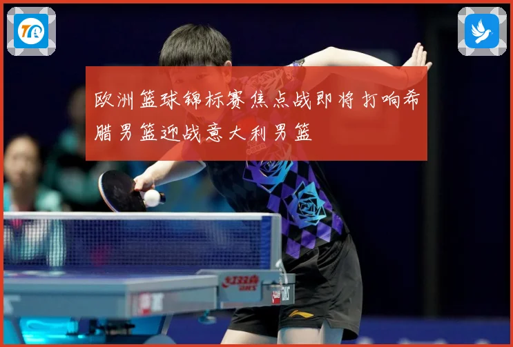 欧洲篮球锦标赛焦点战即将打响希腊男篮迎战意大利男篮