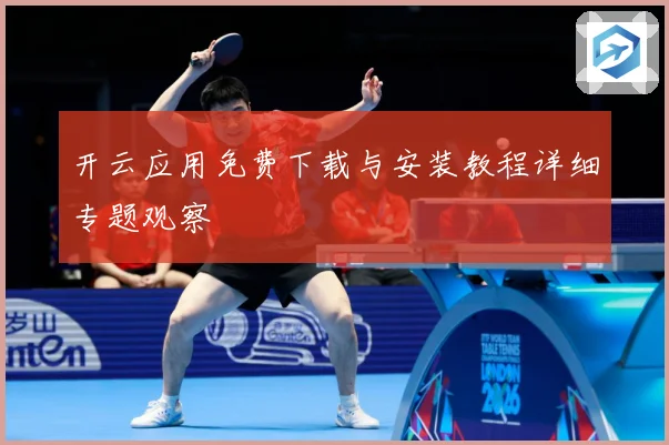 开云应用免费下载与安装教程详细专题观察