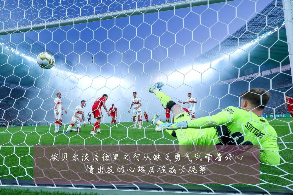 埃贝尔谈马德里之行从缺乏勇气到带着好心情出发的心路历程成长观察