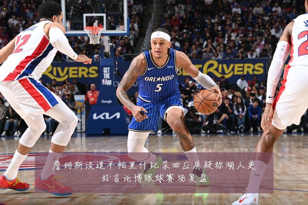 詹姆斯谈追平帕里什纪录回应质疑称湖人更好言论博眼球赛场复盘