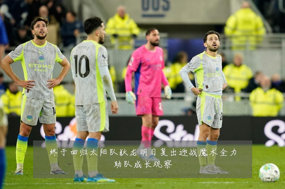 终于回归太阳队狄龙明日复出迎战魔术全力助队成长观察