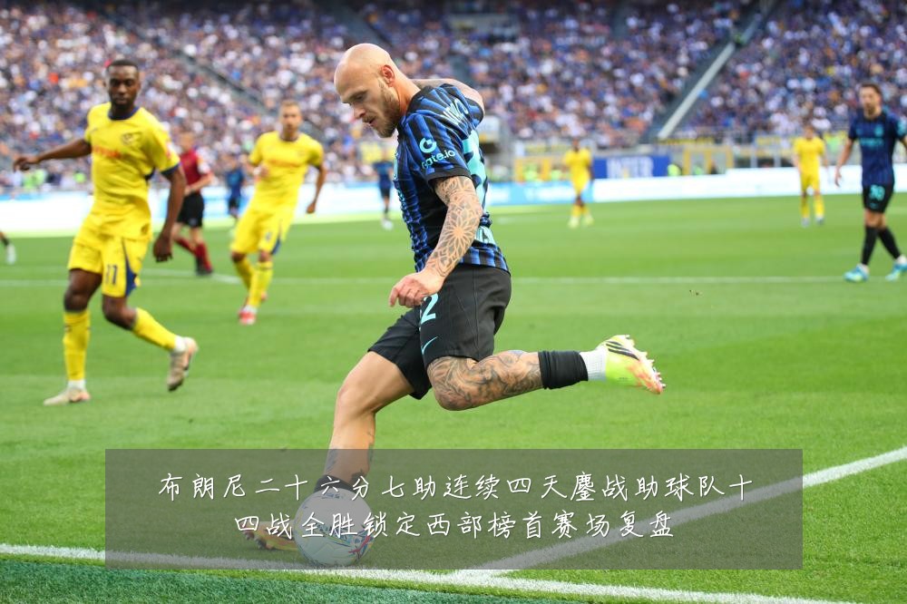 布朗尼二十六分七助连续四天鏖战助球队十四战全胜锁定西部榜首赛场复盘