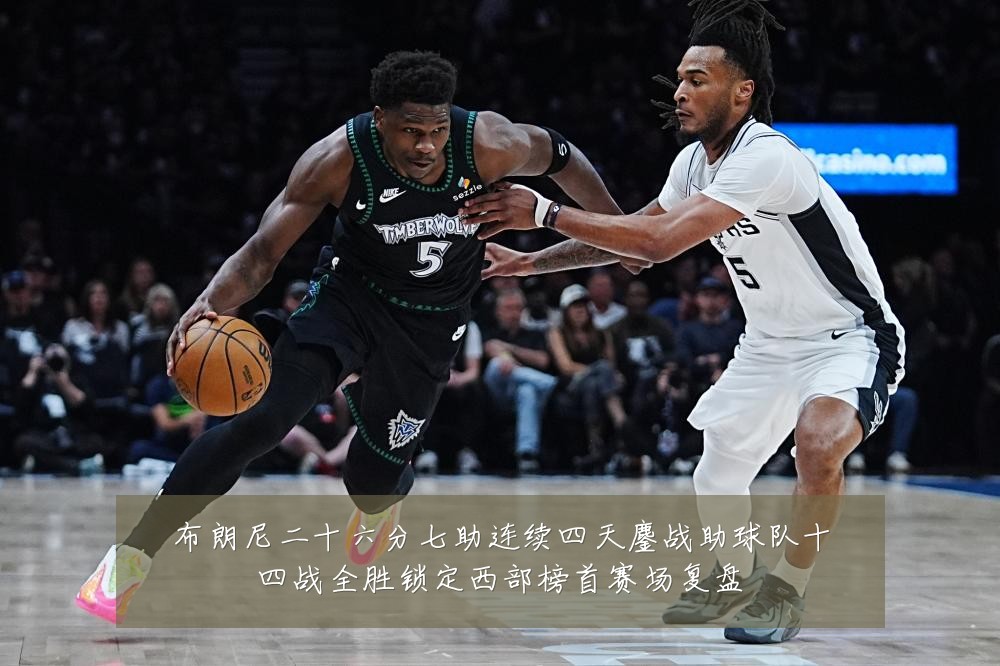 布朗尼二十六分七助连续四天鏖战助球队十四战全胜锁定西部榜首赛场复盘