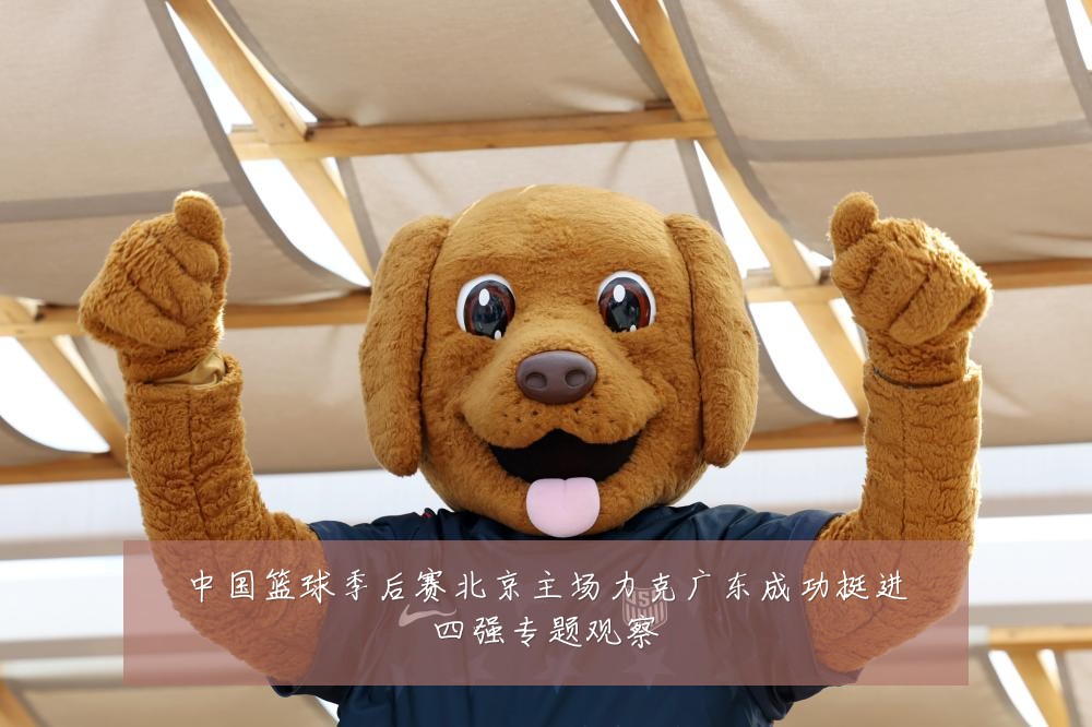 中国篮球季后赛北京主场力克广东成功挺进四强专题观察
