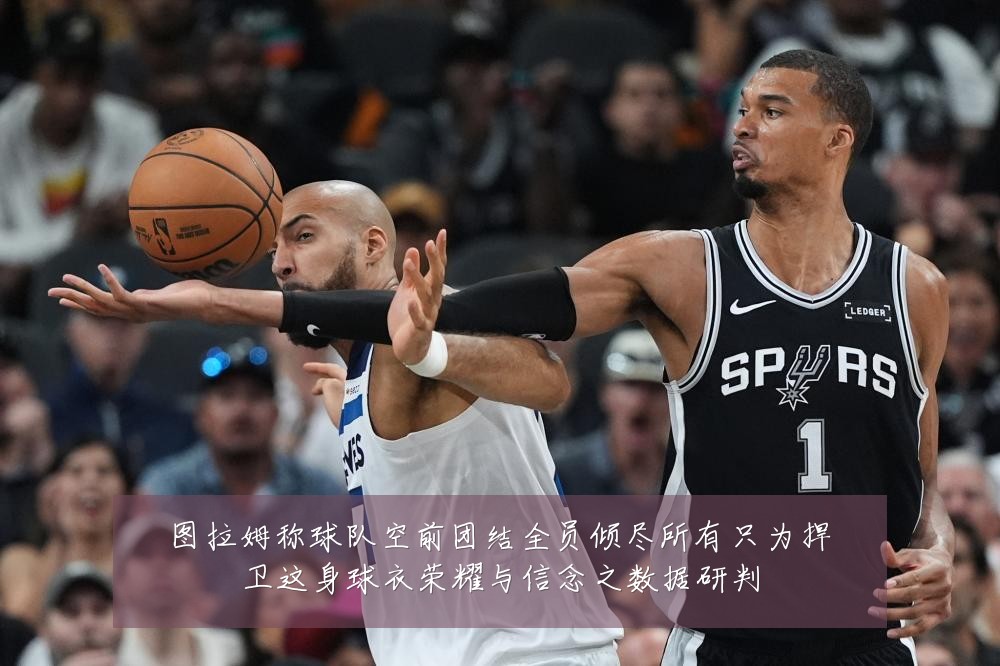 图拉姆称球队空前团结全员倾尽所有只为捍卫这身球衣荣耀与信念之数据研判